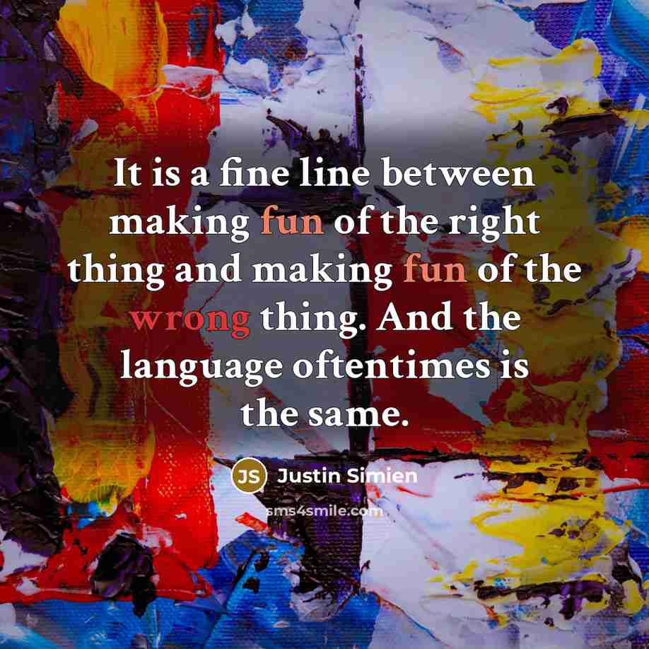 “It is a fine line between making fun of the right thing and making fun of the wrong thing. And the language oftentimes is the same.” quote by Justin Simien