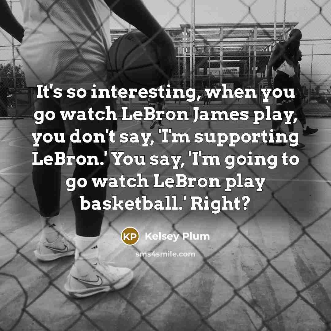 “It's so interesting, when you go watch LeBron James play,…” quote by Kelsey Plum