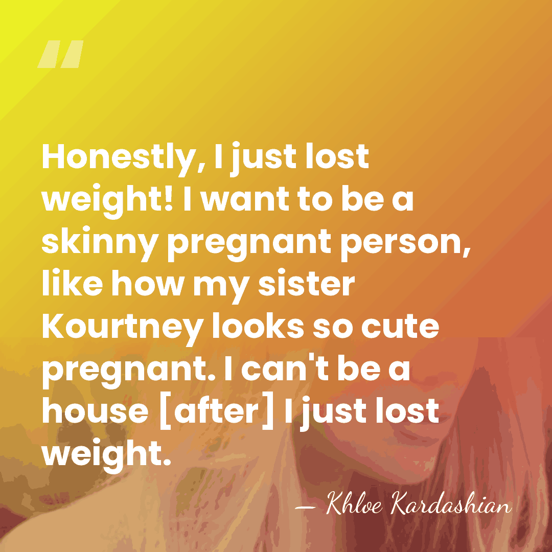 Honestly, I just lost weight! I want to be a skinny pregnant&hellip; - Khloe Kardashian