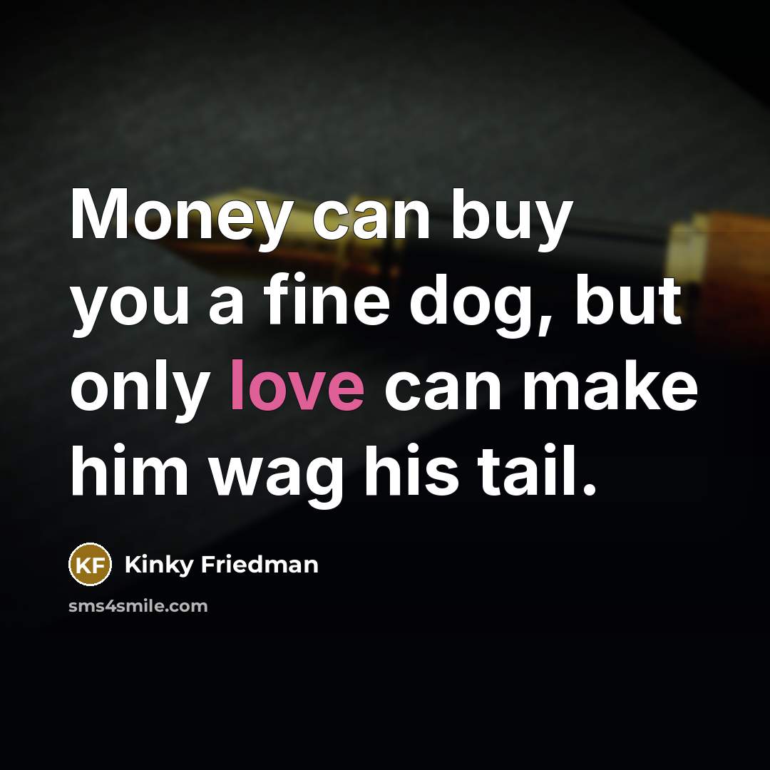 “Money can buy you a fine dog, but only love…” quote by Kinky Friedman