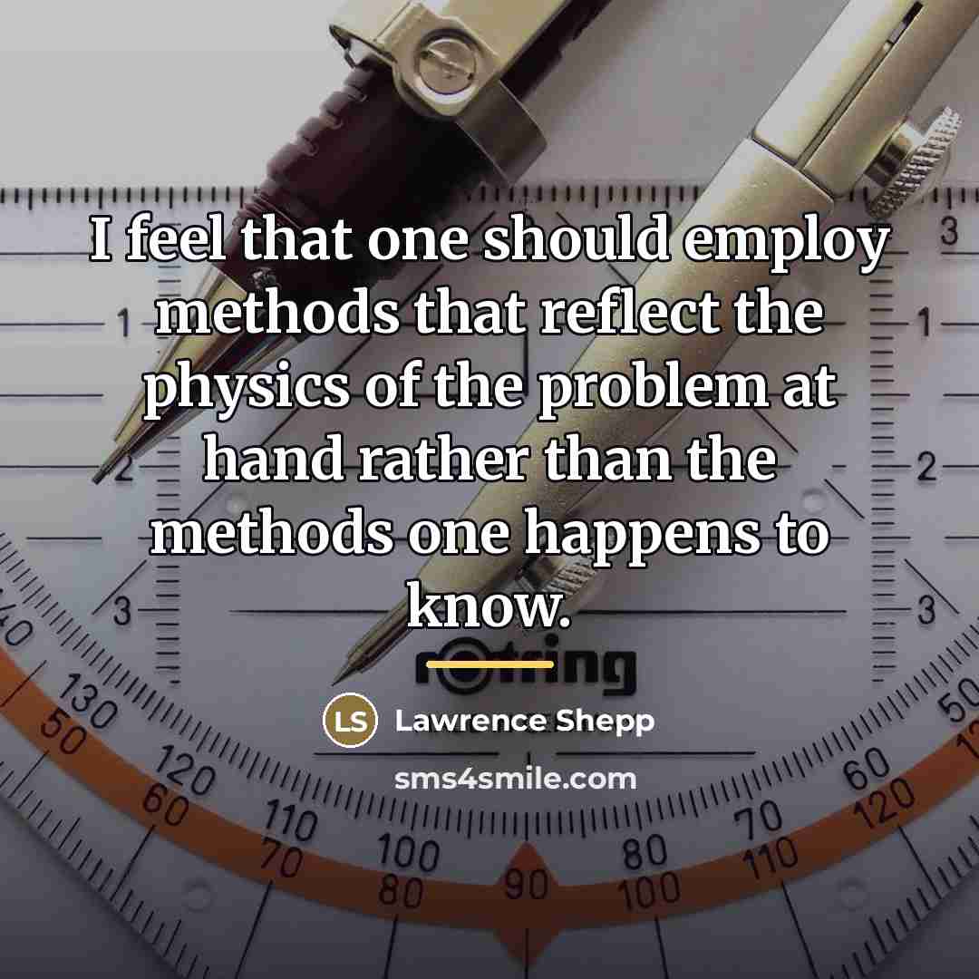 “I feel that one should employ methods that reflect the…” quote by Lawrence Shepp
