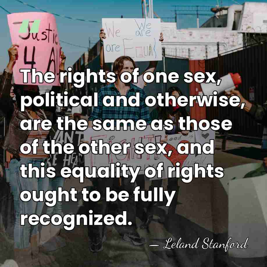 The rights of one sex, political and otherwise, are the same as&hellip; - Leland Stanford