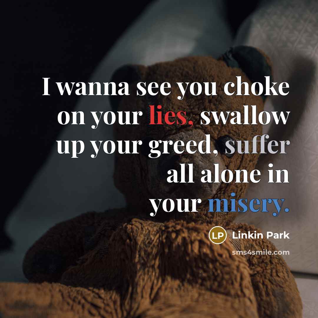 “I wanna see you choke on your lies, swallow up…” quote by Linkin Park