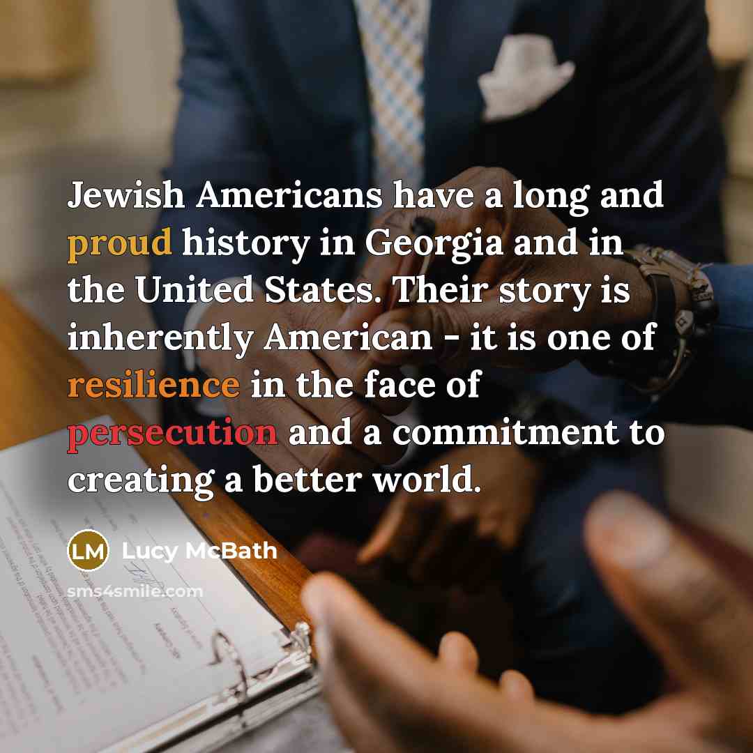 “Jewish Americans have a long and proud history in Georgia and in the United States. Their story is inherently American - it is one of resilience in the face of persecution and a commitment to creating a better world.” quote by Lucy McBath
