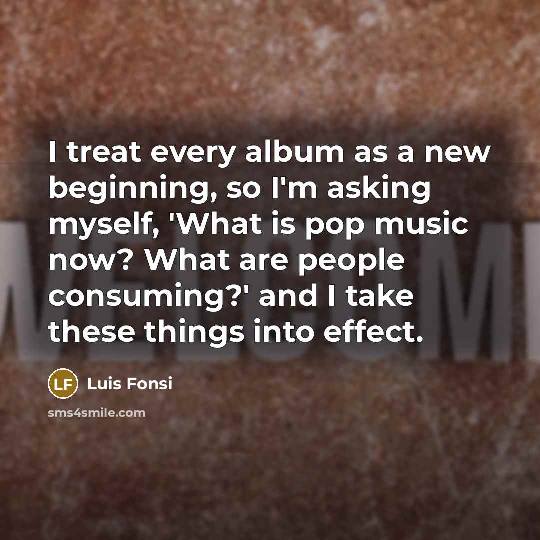 “I treat every album as a new beginning, so I'm…” quote by Luis Fonsi