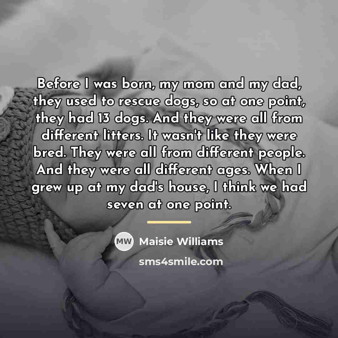 “Before I was born, my mom and my dad, they…” quote by Maisie Williams