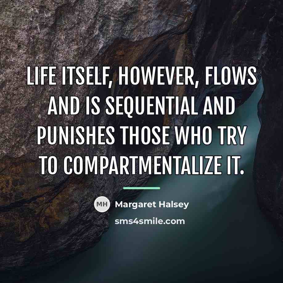 “Life itself, however, flows and is sequential and punishes those…” quote by Margaret Halsey
