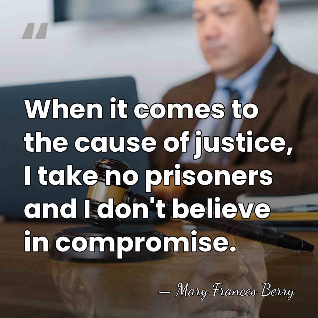 When it comes to the cause of justice, I take no prisoners&hellip; - Mary Frances Berry