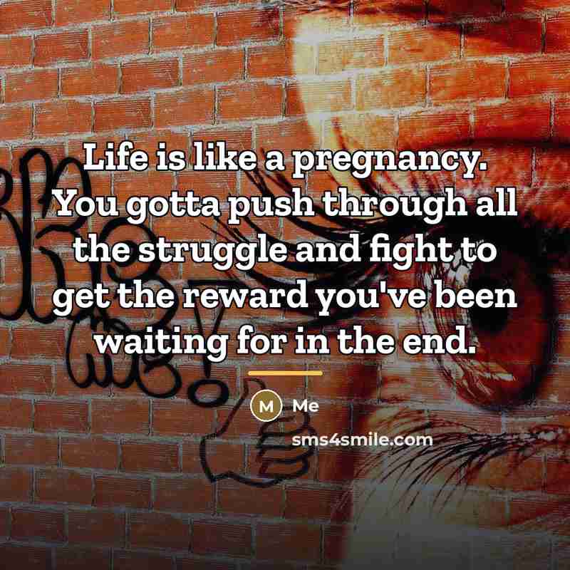 “Life is like a pregnancy. You gotta push through all…” quote by Me