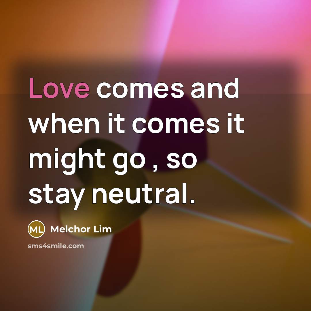 “Love comes and when it comes it might go ,…” quote by Melchor Lim