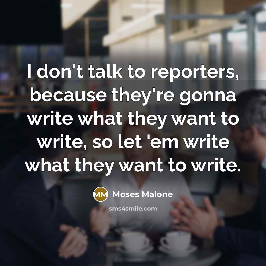 “I don't talk to reporters, because they're gonna write what…” quote by Moses Malone