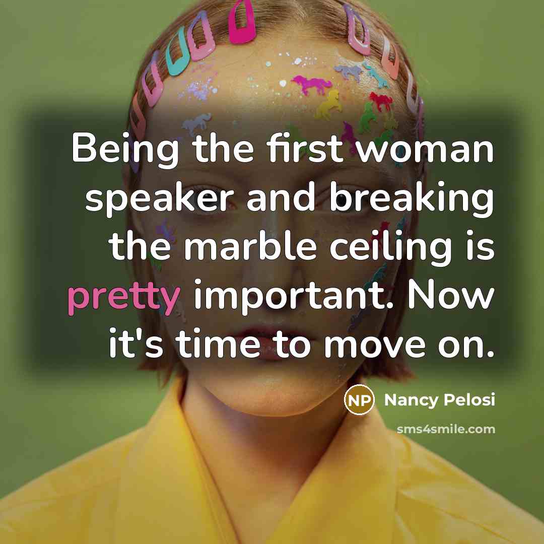 “Being the first woman speaker and breaking the marble ceiling…” quote by Nancy Pelosi