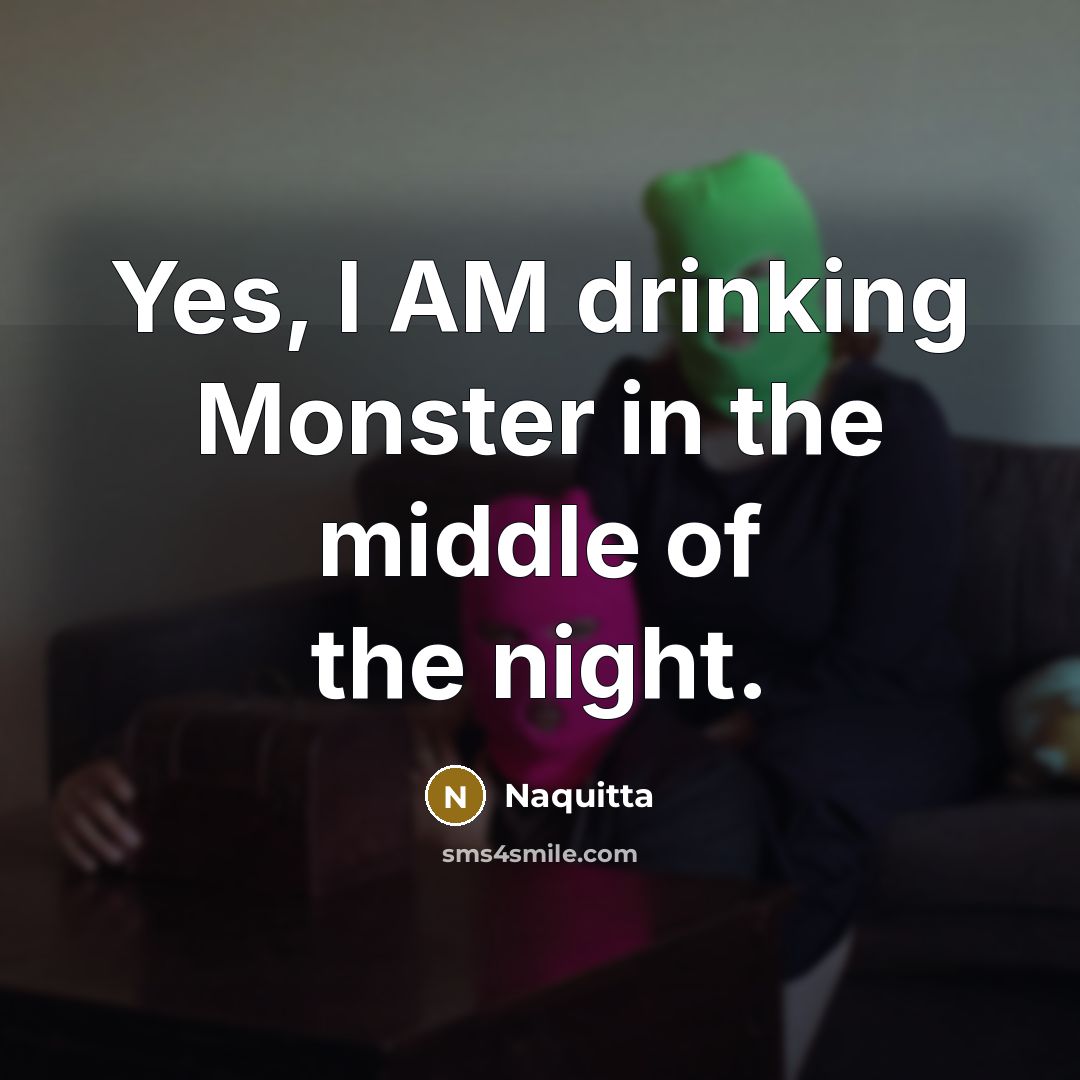“Yes, I AM drinking Monster in the middle of the night.” quote by Naquitta