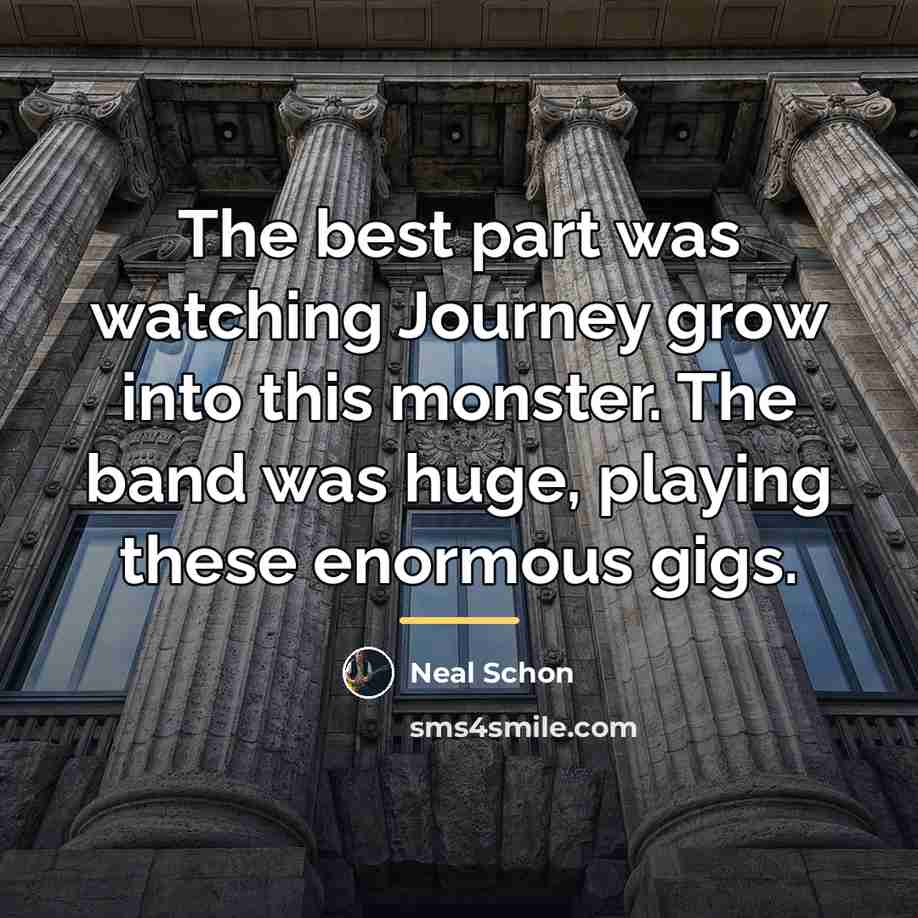 “The best part was watching Journey grow into this monster.…” quote by Neal Schon