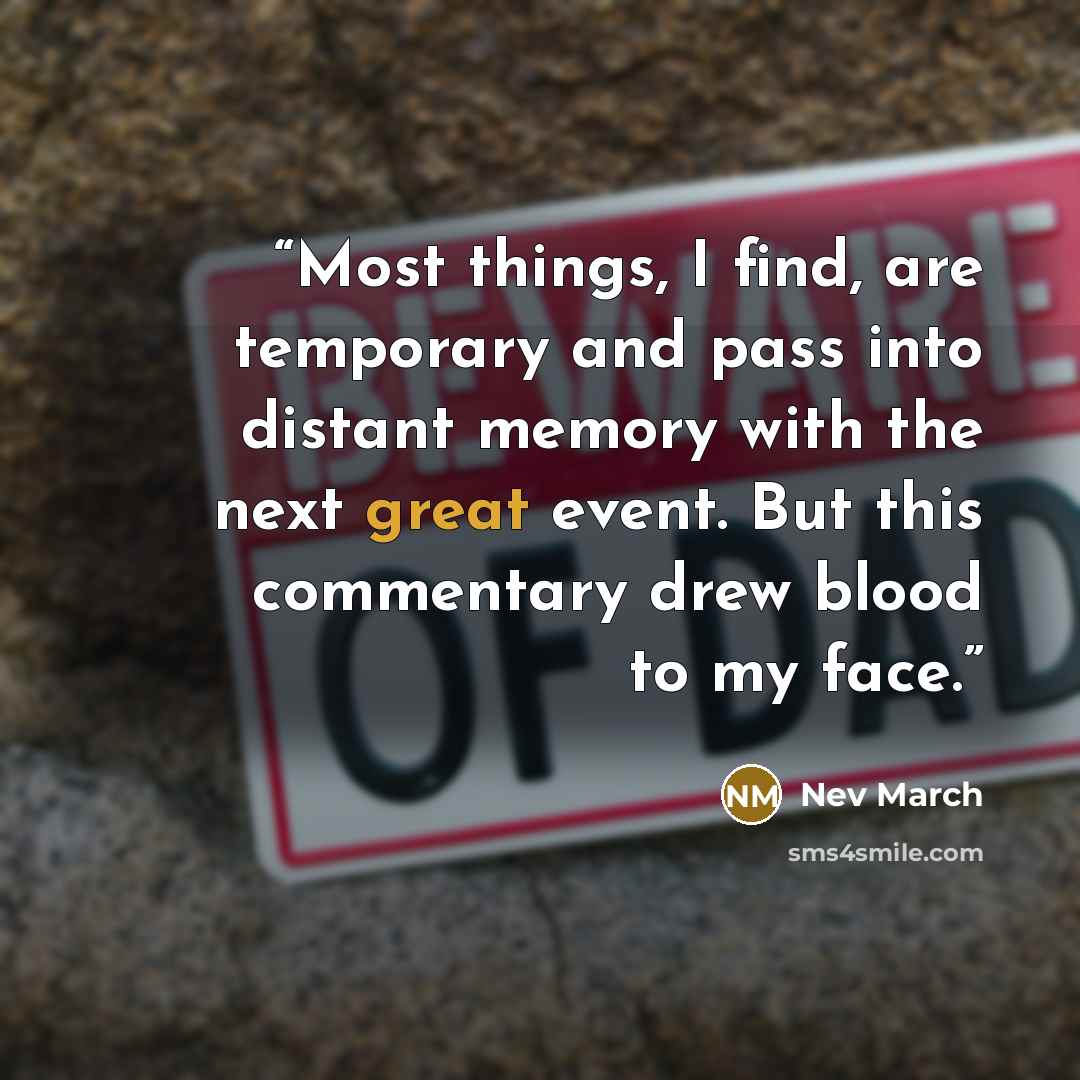 “Most things, I find, are temporary and pass into distant memory with the next great event. But this commentary drew blood to my face.” quote by Nev March