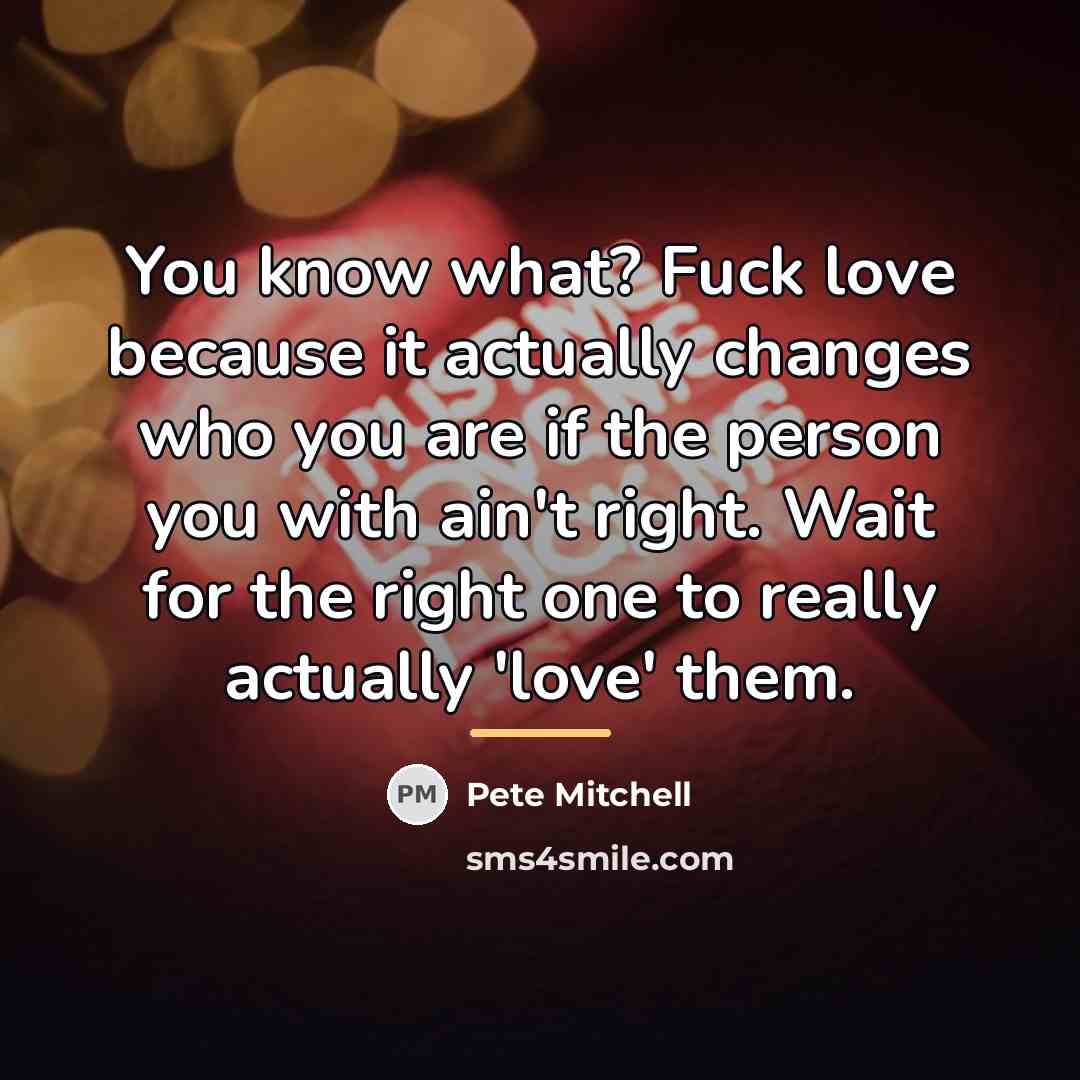 “You know what? Fuck love because it actually changes who…” quote by Pete Mitchell
