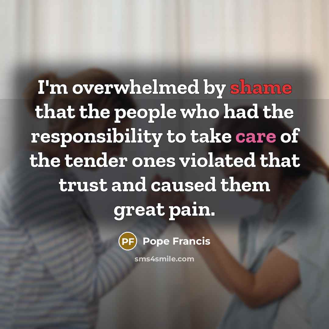 “I'm overwhelmed by shame that the people who had the…” quote by Pope Francis