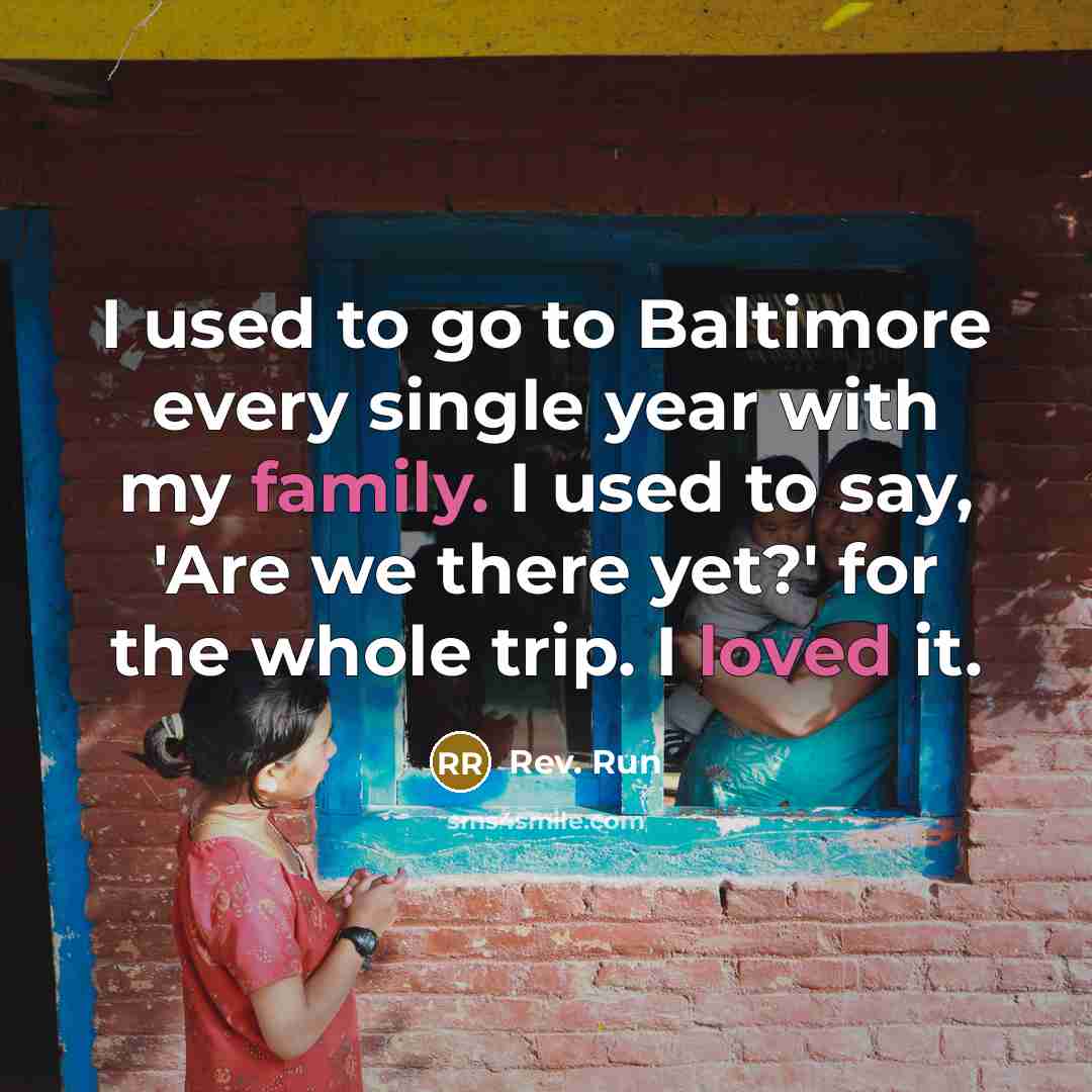 “I used to go to Baltimore every single year with my family. I used to say, 'Are we there yet?' for the whole trip. I loved it.” quote by Rev. Run