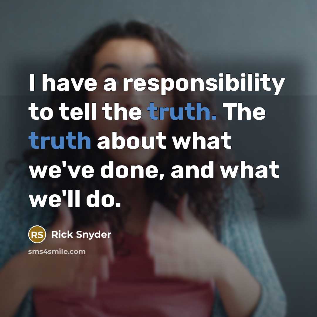 “I have a responsibility to tell the truth. The truth…” quote by Rick Snyder