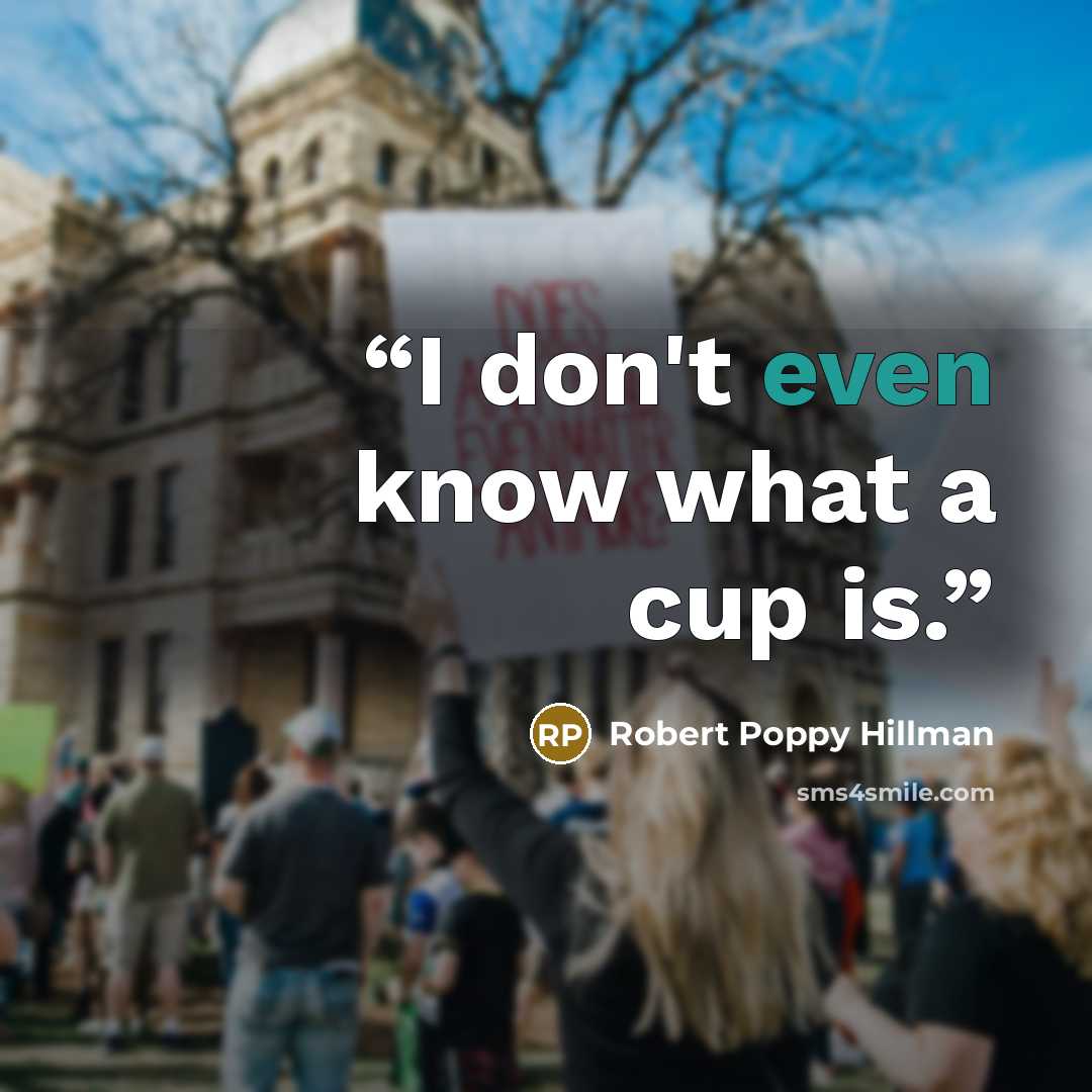 “I don't even know what a cup is.” quote by Robert Poppy Hillman