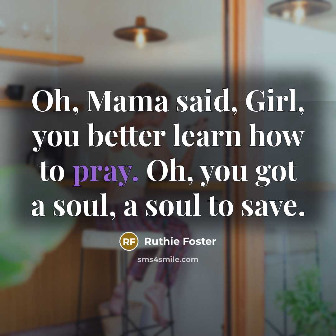 “Oh, Mama said, Girl, you better learn how to pray.…” quote by Ruthie Foster