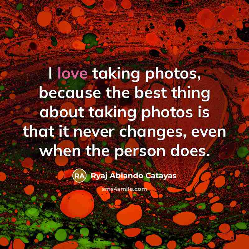 “I love taking photos, because the best thing about taking…” quote by Ryaj Ablando Catayas