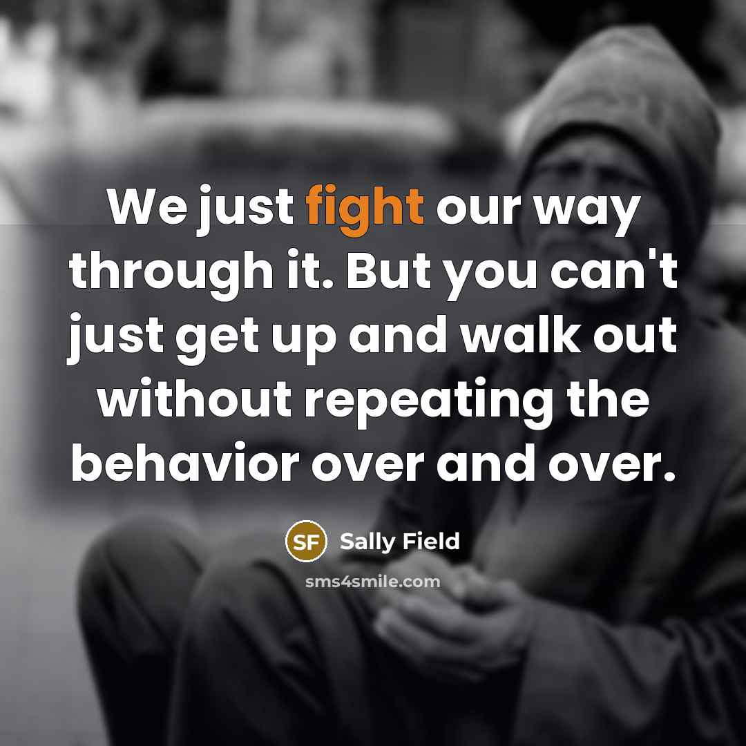 “We just fight our way through it. But you can't…” quote by Sally Field