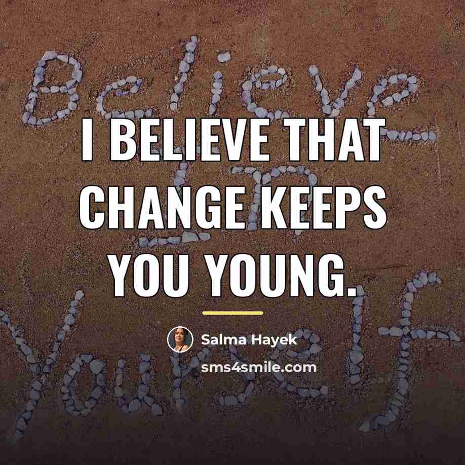 “I believe that change keeps you young.…” quote by Salma Hayek