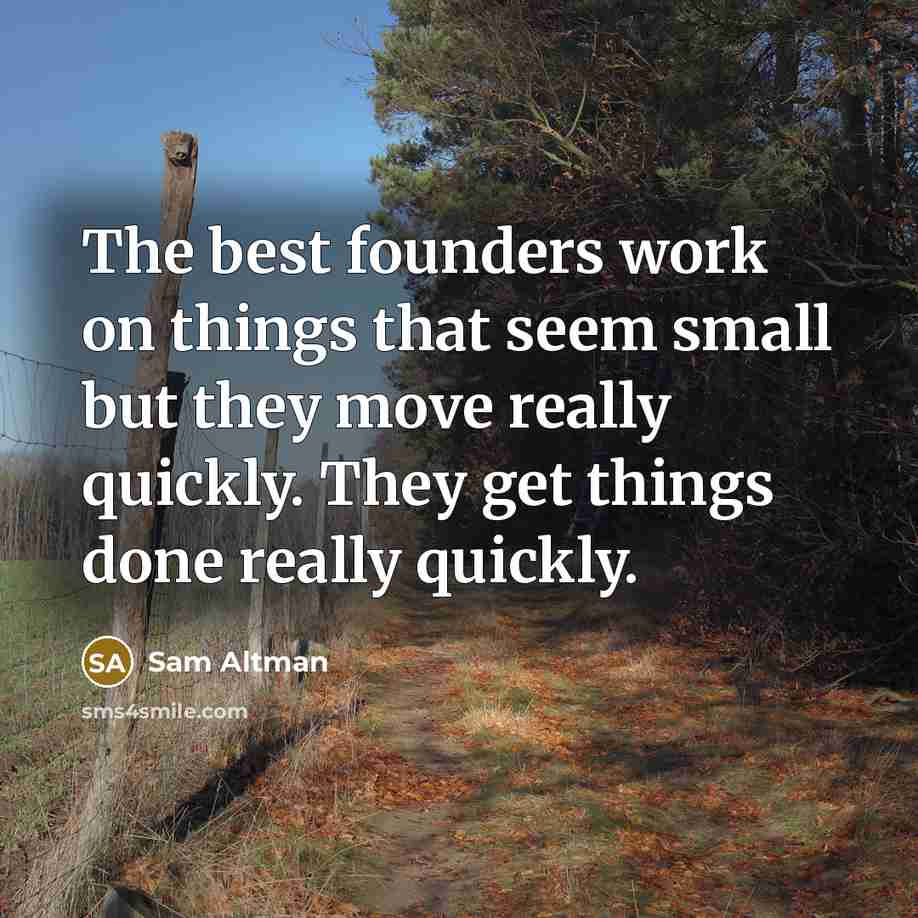 “The best founders work on things that seem small but they move really quickly. They get things done really quickly.” quote by Sam Altman