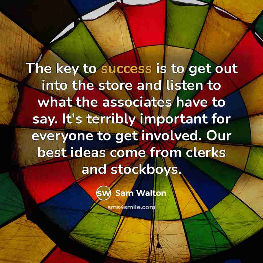 “The key to success is to get out into the…” quote by Sam Walton