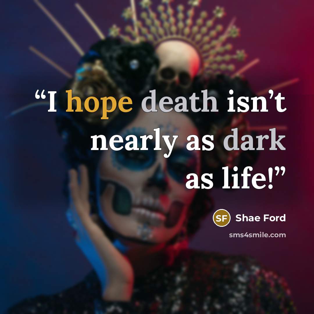 “I hope death isn’t nearly as dark as life!” quote by Shae Ford