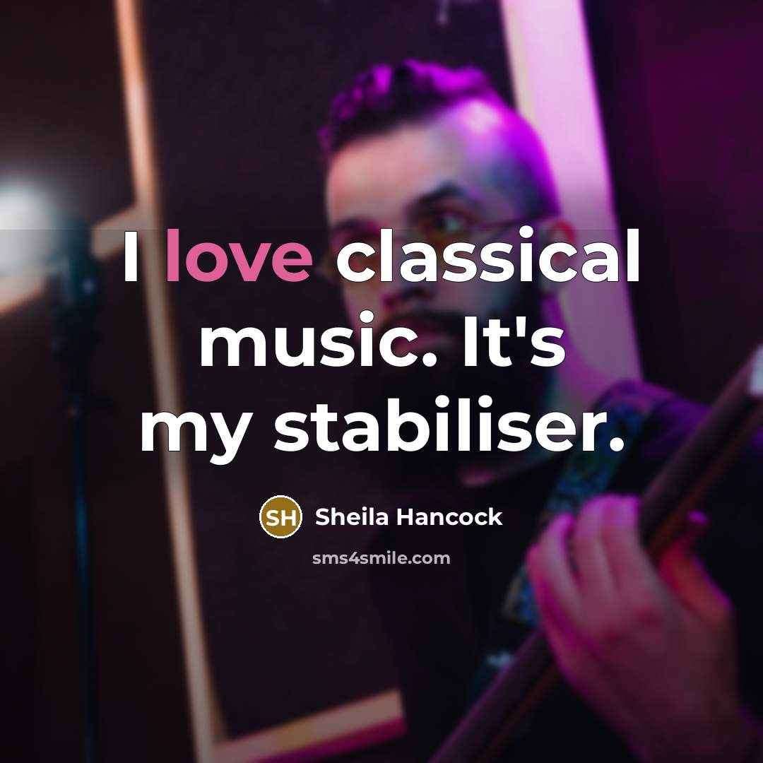 “I love classical music. It's my stabiliser.…” quote by Sheila Hancock