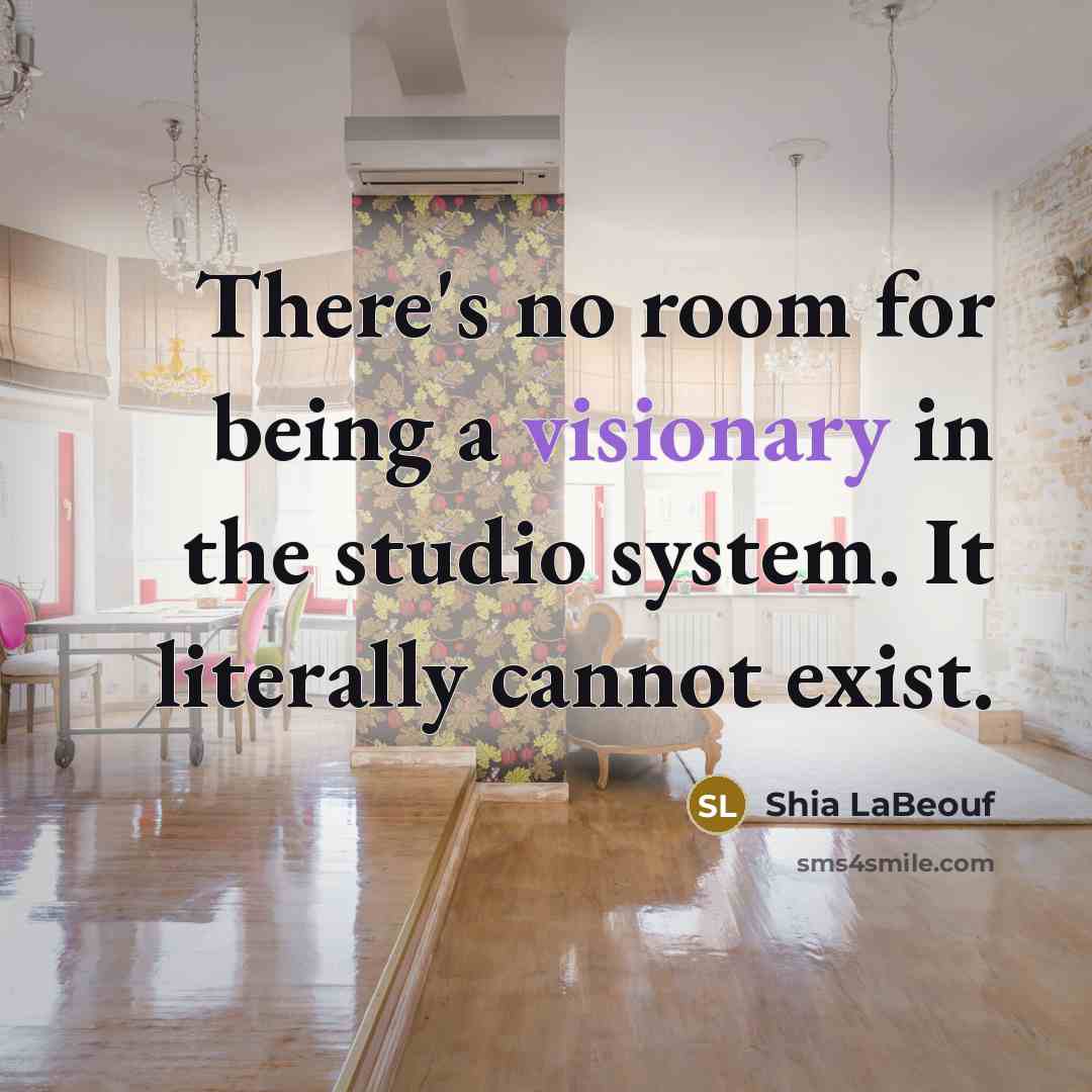 “There's no room for being a visionary in the studio…” quote by Shia LaBeouf