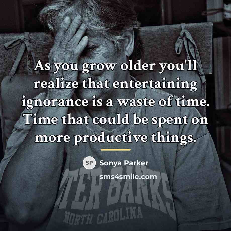 “As you grow older you'll realize that entertaining ignorance is…” quote by Sonya Parker