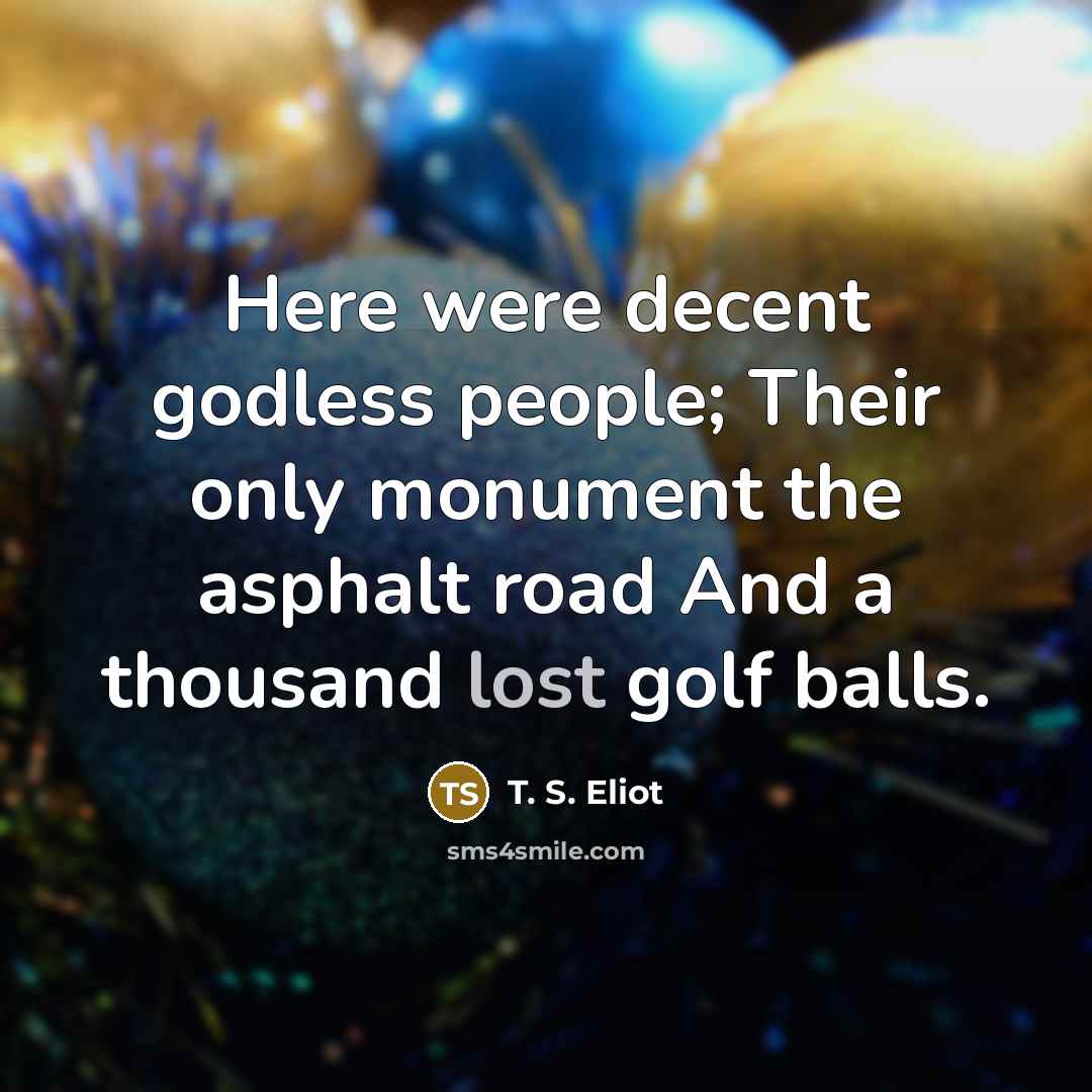 “Here were decent godless people; Their only monument the asphalt…” quote by T. S. Eliot