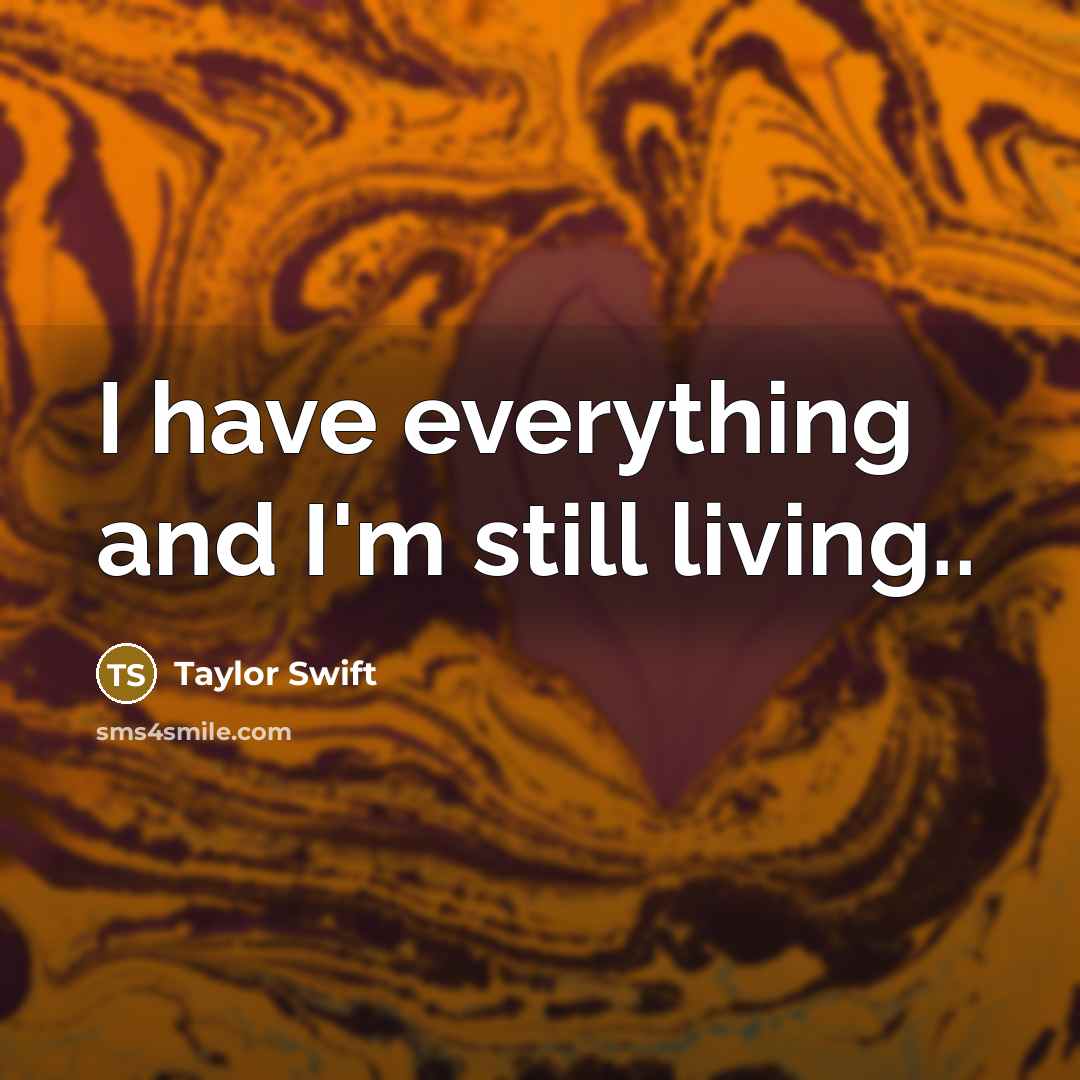 “I have everything and I'm still living..…” quote by Taylor Swift