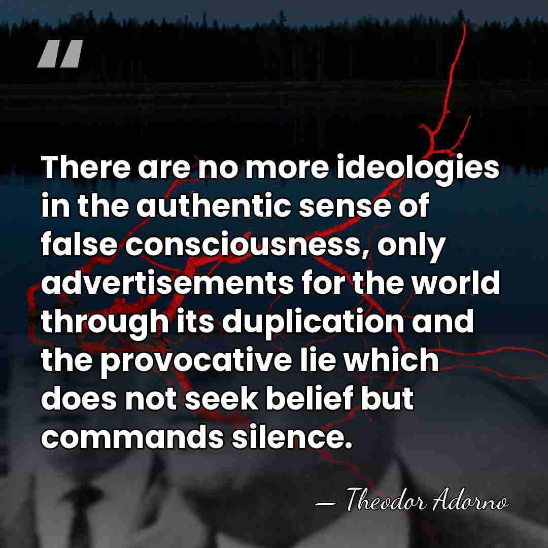 There are no more ideologies in the authentic sense of false consciousness,&hellip; - Theodor Adorno