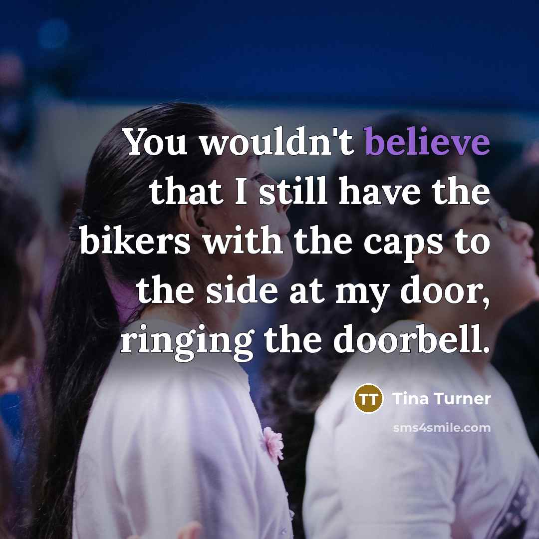 “You wouldn't believe that I still have the bikers with…” quote by Tina Turner