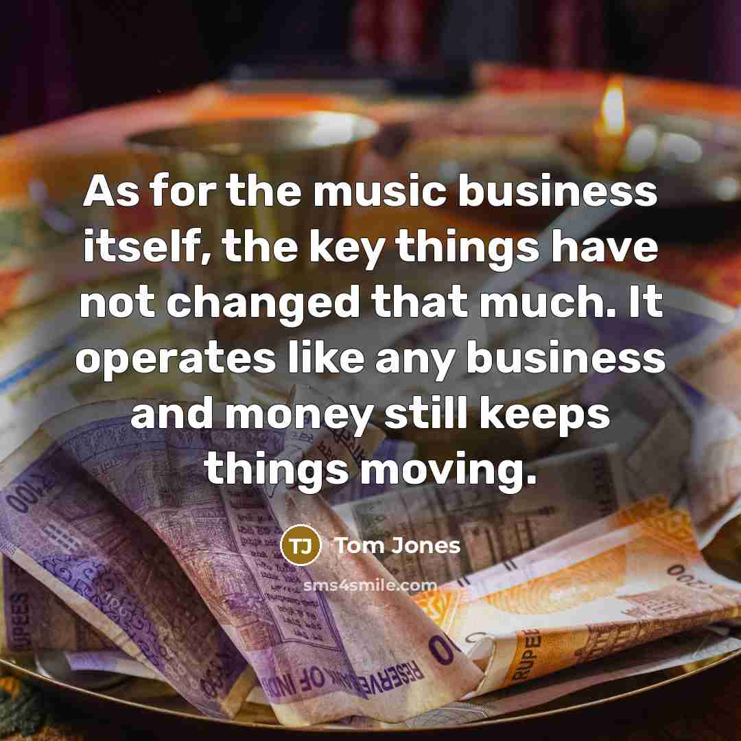 “As for the music business itself, the key things have…” quote by Tom Jones
