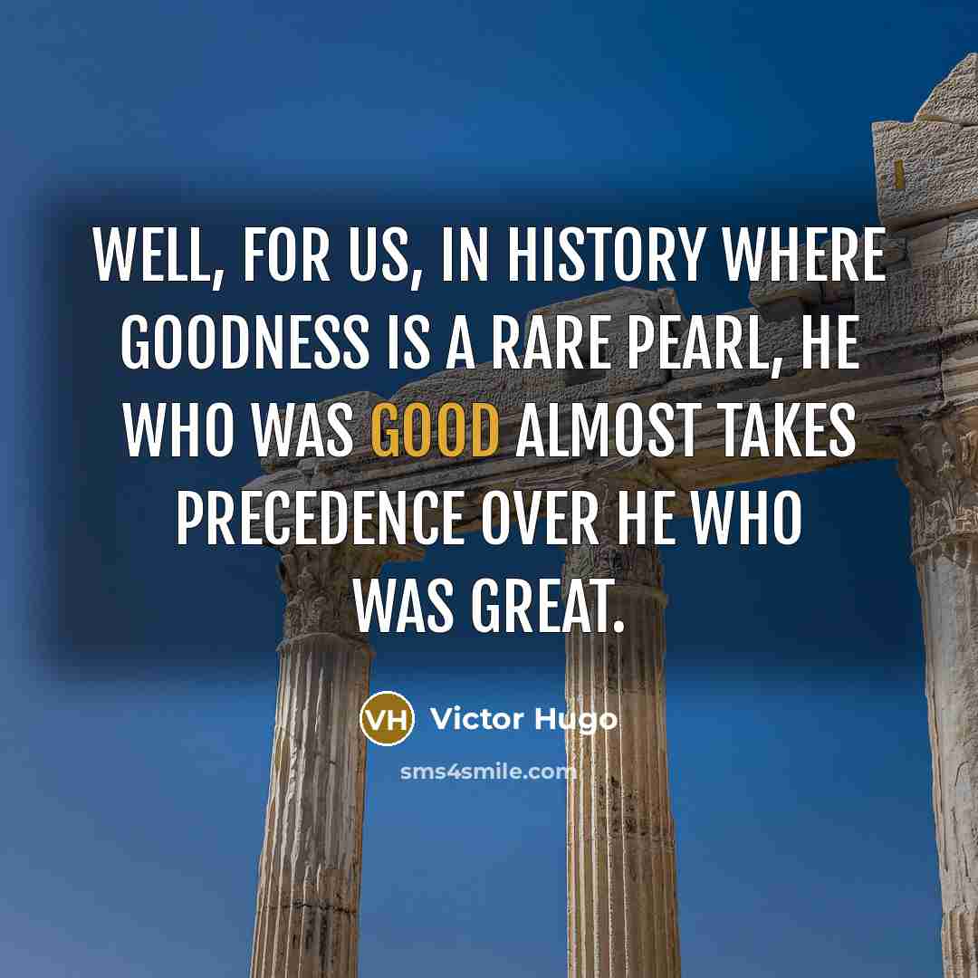 “Well, for us, in history where goodness is a rare…” quote by Victor Hugo