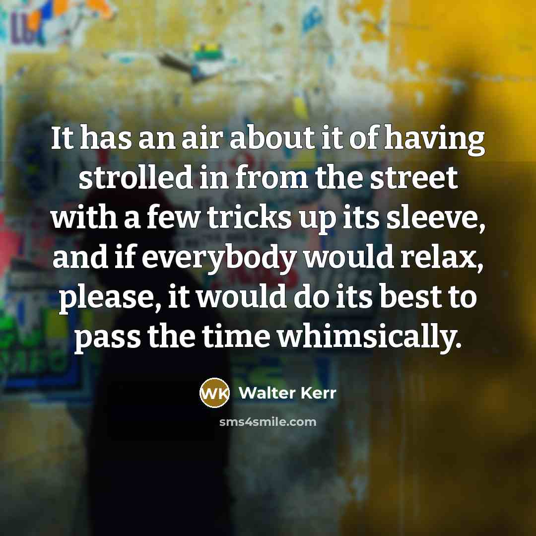 “It has an air about it of having strolled in…” quote by Walter Kerr