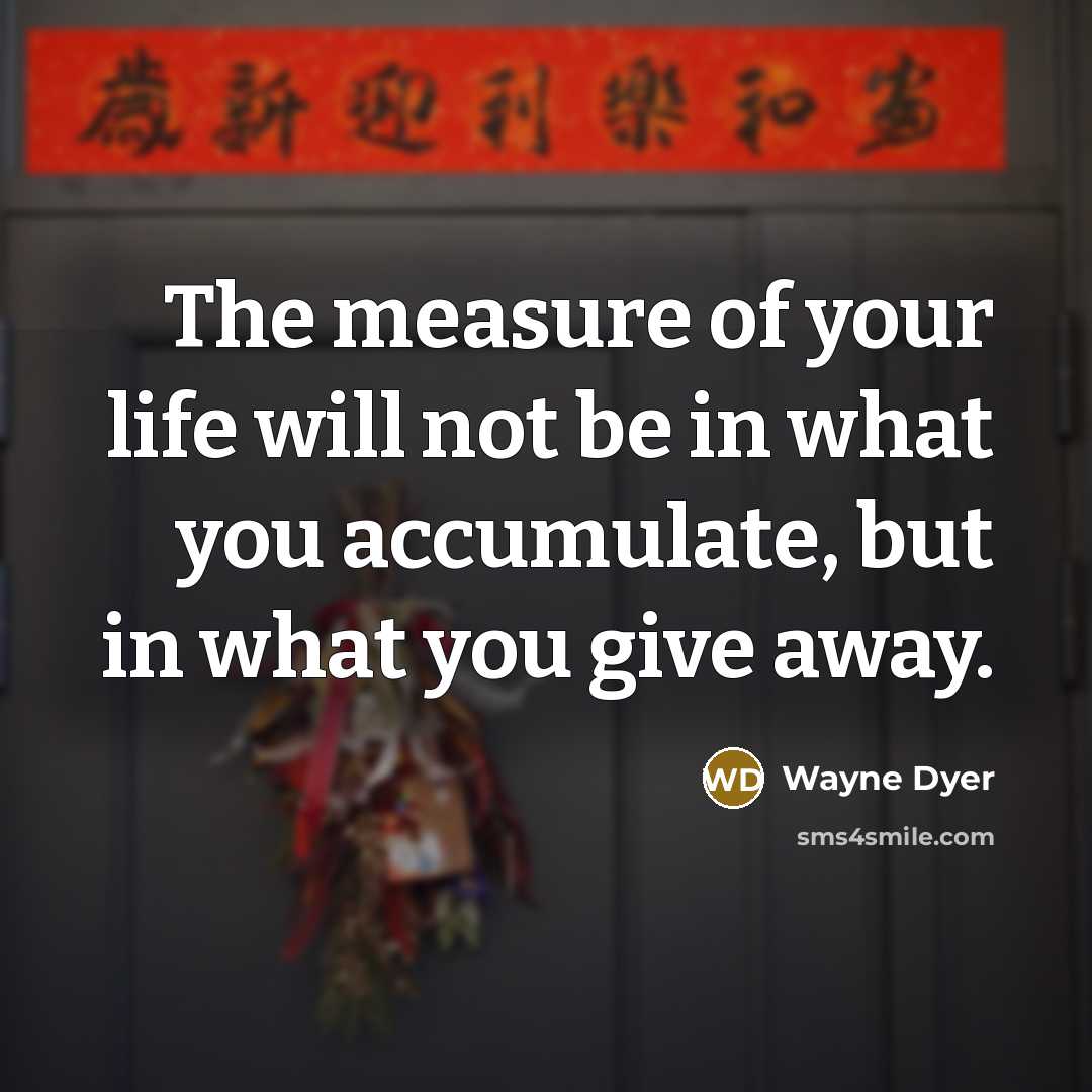 “The measure of your life will not be in what…” quote by Wayne Dyer