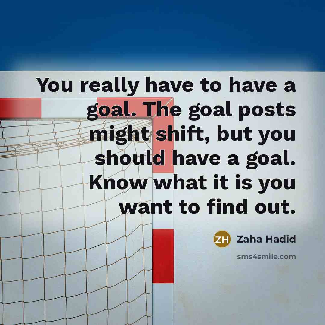 “You really have to have a goal. The goal posts…” quote by Zaha Hadid