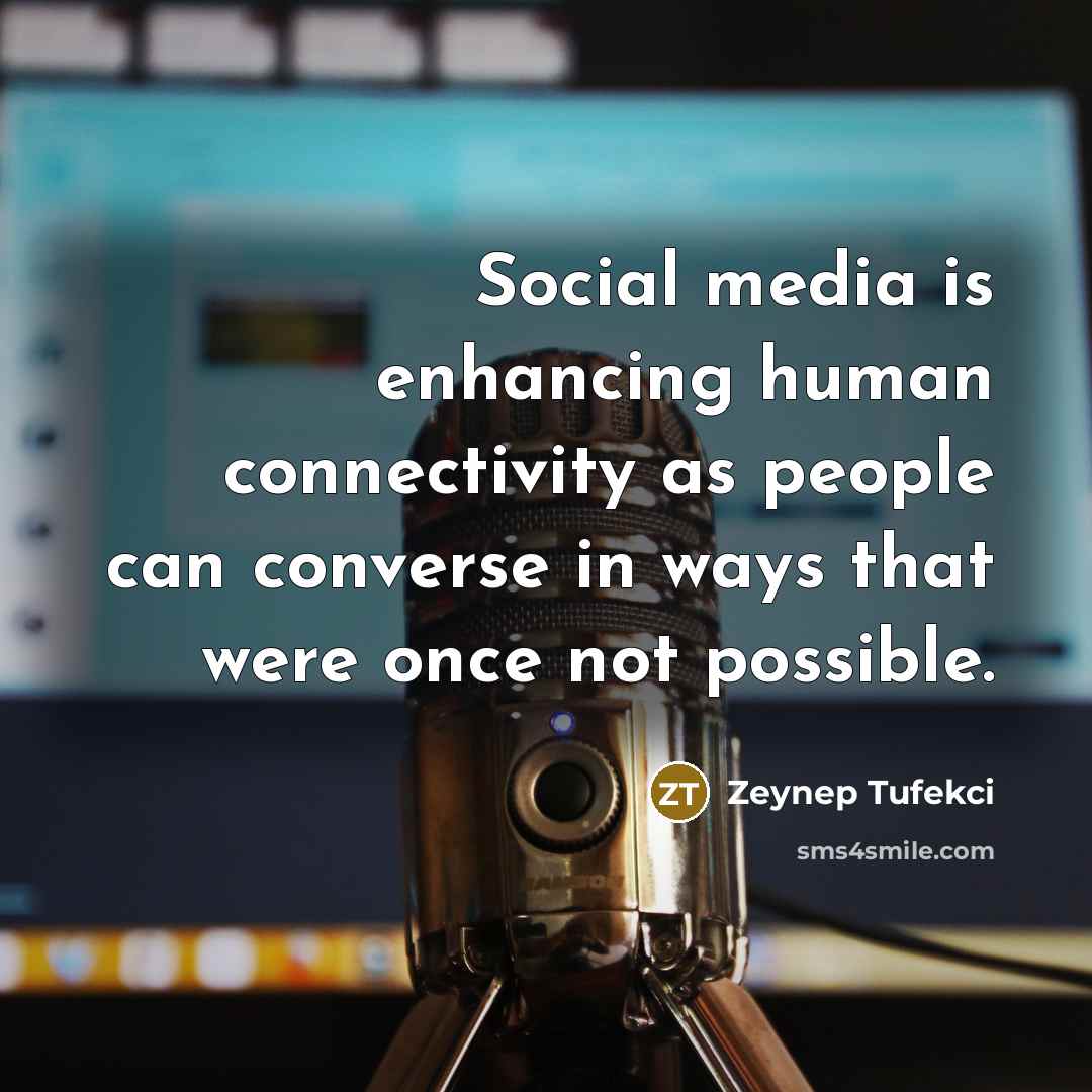 “Social media is enhancing human connectivity as people can converse…” quote by Zeynep Tufekci