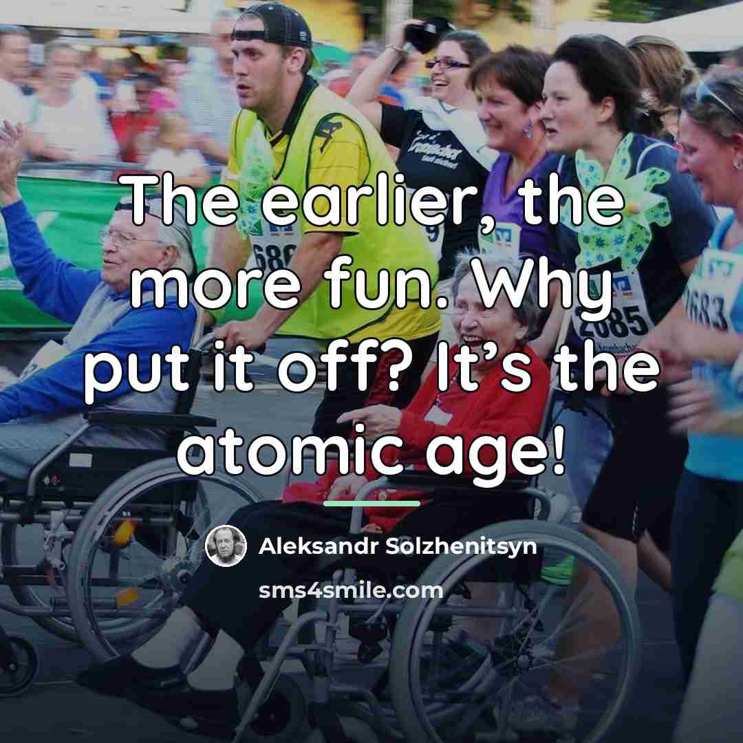 “The earlier, the more fun. Why put it off? It’s…” quote by Aleksandr Solzhenitsyn
