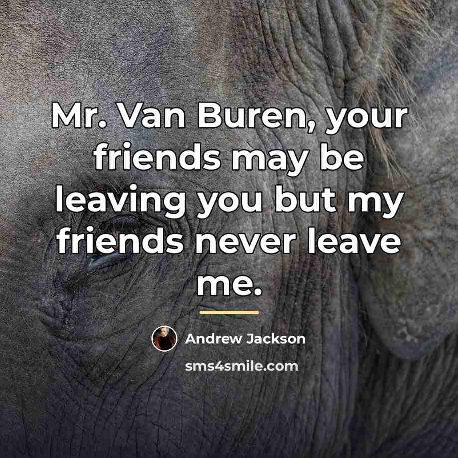 “Mr. Van Buren, your friends may be leaving you but…” quote by Andrew Jackson