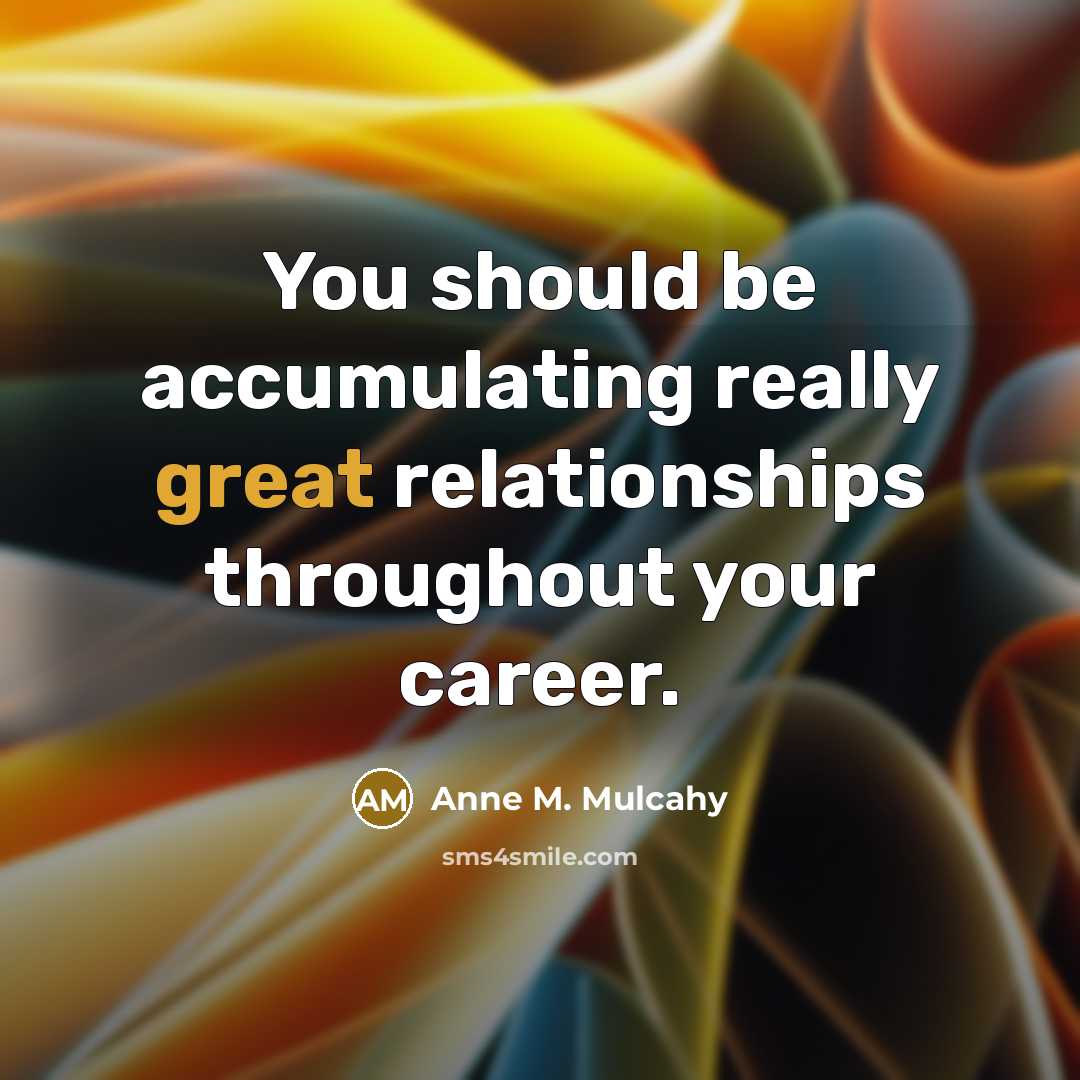 “You should be accumulating really great relationships throughout your career.…” quote by Anne M. Mulcahy
