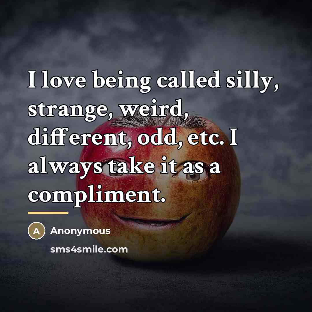 “I love being called silly, strange, weird, different, odd, etc.…” quote by Anonymous