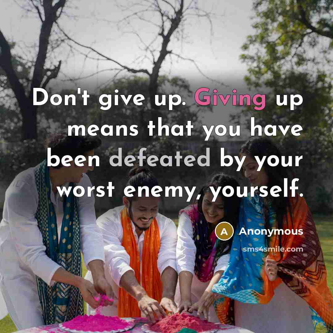 “Don't give up. Giving up means that you have been defeated by your worst enemy, yourself.” quote by Anonymous