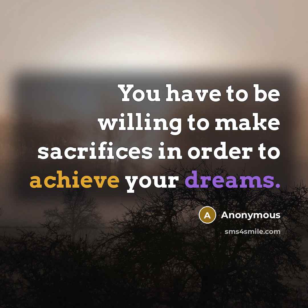 “You have to be willing to make sacrifices in order…” quote by Anonymous
